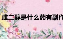 雌二醇是什么药有副作用吗（雌二醇是什么）