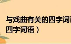 与戏曲有关的四字词语有哪些（与戏曲有关的四字词语）