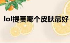 lol提莫哪个皮肤最好（lol提莫皮肤哪个好）