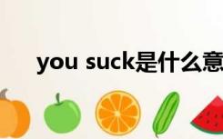 you suck是什么意思啊（you sucks）