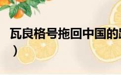 瓦良格号拖回中国的路线（瓦良格号回国路线）