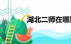 湖北二师在哪里（湖北二师）