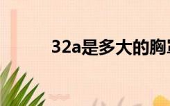 32a是多大的胸罩（32a是多大）