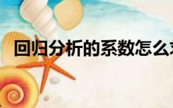 回归分析的系数怎么求（怎么求回归系数）