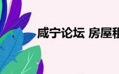 咸宁论坛 房屋租售（咸宁论坛）