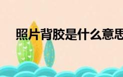 照片背胶是什么意思（背胶是什么意思）