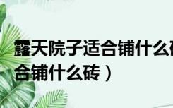 露天院子适合铺什么砖图片价格（露天院子适合铺什么砖）