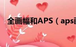 全画幅和APS（aps画幅和全画幅的区别）