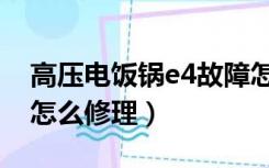 高压电饭锅e4故障怎么修理（电饭锅故障e4怎么修理）