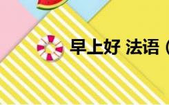 早上好 法语（早上好法语）