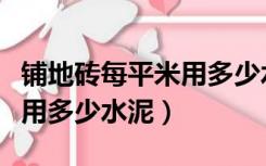 铺地砖每平米用多少水泥沙子（铺地砖每平米用多少水泥）
