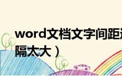 word文档文字间距过大（word文档文字间隔太大）