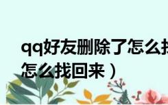 qq好友删除了怎么找回来?（qq好友删除了怎么找回来）