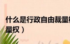 什么是行政自由裁量权法（什么是行政自由裁量权）