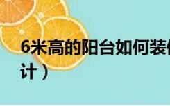 6米高的阳台如何装修（6米高的阳台怎么设计）