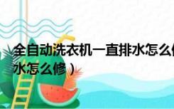 全自动洗衣机一直排水怎么修理视频（全自动洗衣机一直排水怎么修）