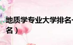 地质学专业大学排名一本（地质学专业大学排名）