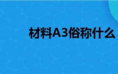 材料A3俗称什么（A3是什么材料）