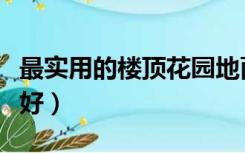 最实用的楼顶花园地面（楼顶花园地面铺什么好）