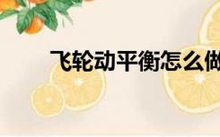 飞轮动平衡怎么做（动平衡怎么做）