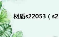 材质s22053（s22053是什么材料）