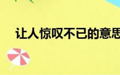 让人惊叹不已的意思（惊叹不已的意思）