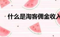 什么是淘客佣金收入（什么是淘客佣金）