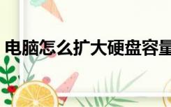 电脑怎么扩大硬盘容量（电脑内存怎么扩大）