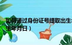 如何通过身份证号提取出生年月日（如何从身份证号提取出生年月日）
