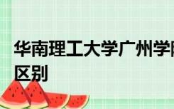 华南理工大学广州学院和华南理工大学有什么区别
