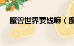 魔兽世界要钱嘛（魔兽世界要钱才能玩）