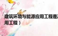 建筑环境与能源应用工程是冷门专业吗（建筑环境与能源应用工程）
