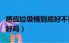 感应垃圾桶到底好不好（卫生间用感应垃圾桶好吗）