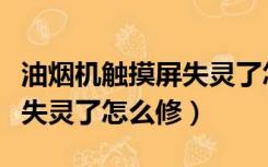 油烟机触摸屏失灵了怎么修理（油烟机触摸屏失灵了怎么修）