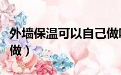 外墙保温可以自己做吗（自己做外墙保温怎样做）