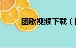 团歌视频下载（团歌下载百度云）
