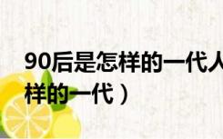 90后是怎样的一代人用英语表达（90后是怎样的一代）