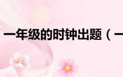 一年级的时钟出题（一年级下册时钟练习题）