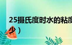 25摄氏度时水的粘度是多少（水的粘度是多少）