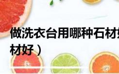 做洗衣台用哪种石材好些（做洗衣台用哪种石材好）