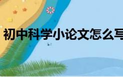 初中科学小论文怎么写（科学小论文怎么写）