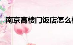 南京高楼门饭店怎么样（南京高楼门饭店）
