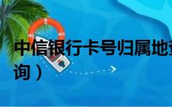 中信银行卡号归属地查询（银行账户归属地查询）
