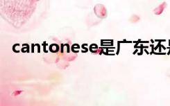 cantonese是广东还是广州（cantonese）