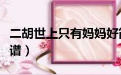 二胡世上只有妈妈好简谱（世上只有妈妈好简谱）