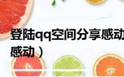 登陆qq空间分享感动（qq空间 分享生活留住感动）