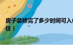 房子装修完了多少时间可入住（房子装修完多长时间可以入住）