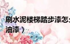 刷水泥楼梯踏步漆怎么刷（刷水泥楼梯用什么油漆）