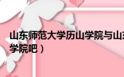 山东师范大学历山学院与山东师范大学（山东师范大学历山学院吧）