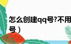 怎么创建qq号?不用好友验证（怎么创建qq号）